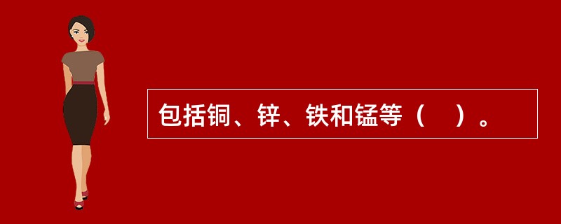 包括铜、锌、铁和锰等（　）。