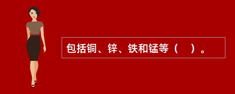 包括铜、锌、铁和锰等（　）。