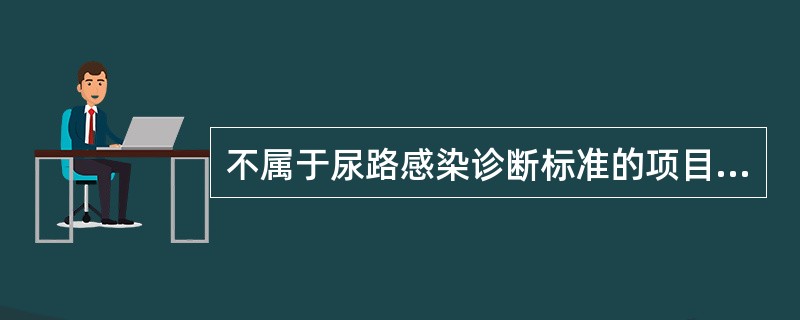 不属于尿路感染诊断标准的项目为（　）。