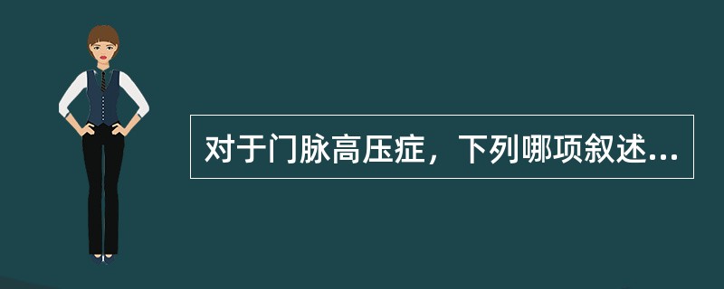 对于门脉高压症，下列哪项叙述是错误的（　）。