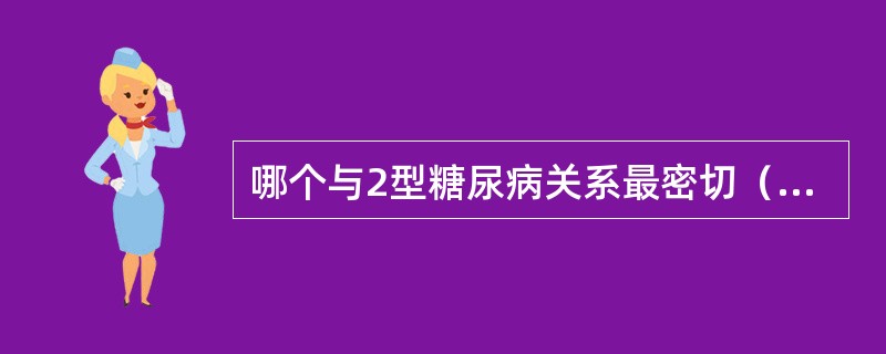 哪个与2型糖尿病关系最密切（　）。