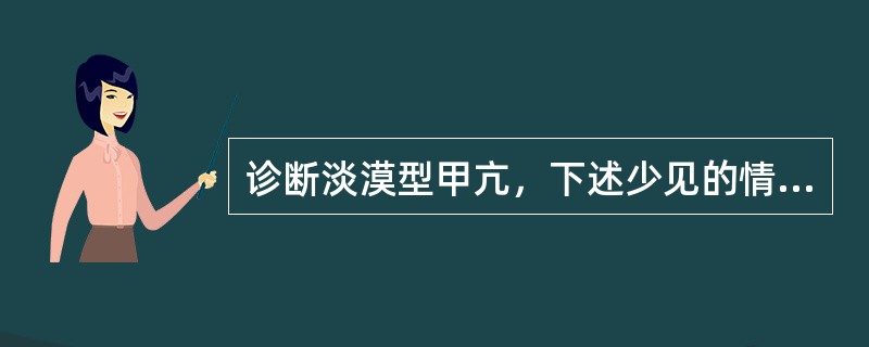 诊断淡漠型甲亢，下述少见的情况是（　）。