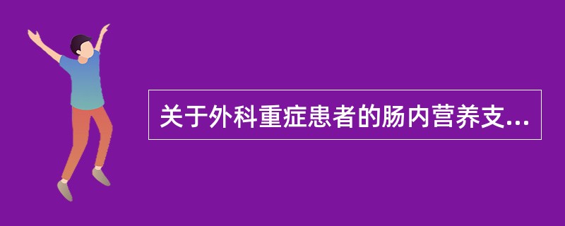 关于外科重症患者的肠内营养支持，下列不正确的是（　）。