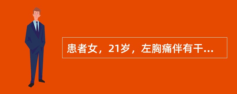 患者女，21岁，左胸痛伴有干咳、发热1周，最高体温39℃。近2d渐觉胸闷，活动后少许气促，夜间喜左侧卧位，但左胸痛有所缓解。体格检查：左侧胸廓较右侧稍饱满，左侧呼吸运动减弱，叩诊浊音，触觉语颤减弱，听