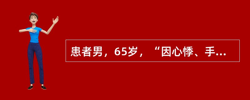 患者男，65岁，“因心悸、手颤3年，加重1个月”来诊。查体：P110次/min，BP160/60mmHg；消瘦，皮肤潮湿，甲状腺Ⅰ度肿大；颈静脉无怒张，心界不大，HR134次/min，心律绝对不齐，心