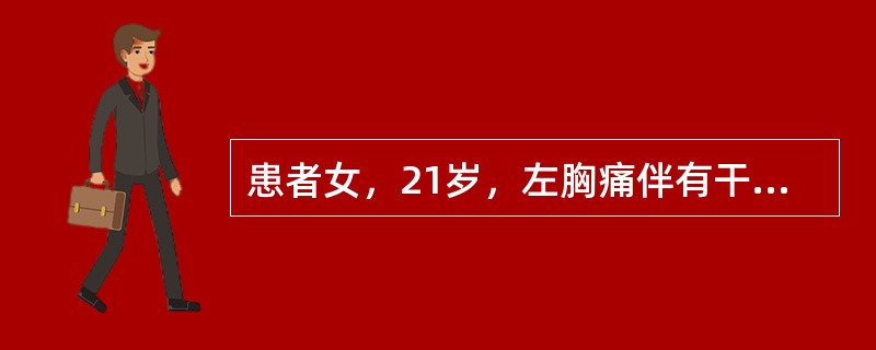 患者女，21岁，左胸痛伴有干咳、发热1周，最高体温39℃。近2d渐觉胸闷，活动后少许气促，夜间喜左侧卧位，但左胸痛有所缓解。体格检查：左侧胸廓较右侧稍饱满，左侧呼吸运动减弱，叩诊浊音，触觉语颤减弱，听