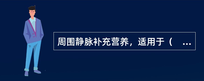 周围静脉补充营养，适用于（　）。