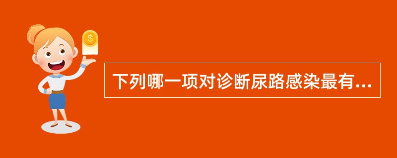 下列哪一项对诊断尿路感染最有意义（　）。