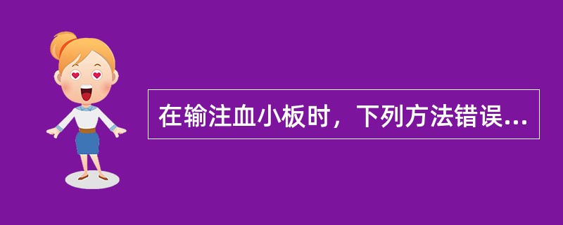 在输注血小板时，下列方法错误的是（　）。