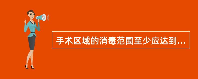 手术区域的消毒范围至少应达到（　）。