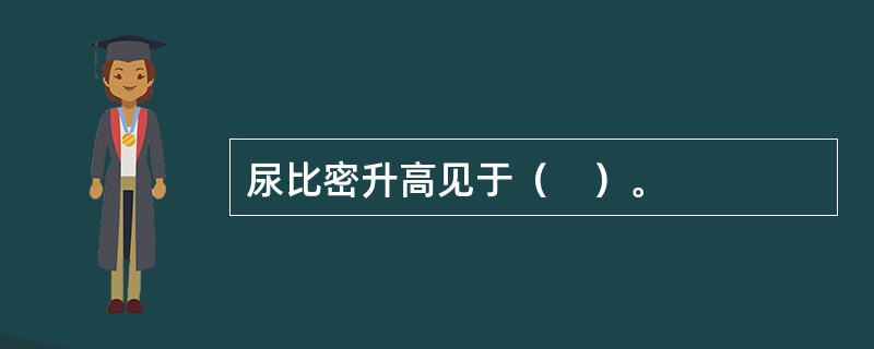 尿比密升高见于（　）。