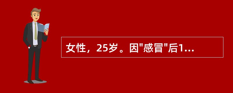 女性，25岁。因"感冒"后1天出现镜下血尿来诊。无尿频、尿急、尿痛，轻微腰痛。查体：BP130/80mmHg，心肺（-），尿常规红细胞20个/HP，尿蛋白（++），24小时尿蛋白定