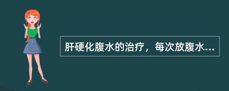 肝硬化腹水的治疗，每次放腹水量应是（　）。