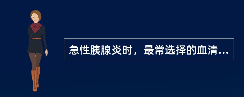 急性胰腺炎时，最常选择的血清酶为（　）。