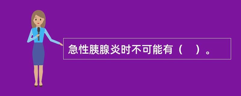 急性胰腺炎时不可能有（　）。