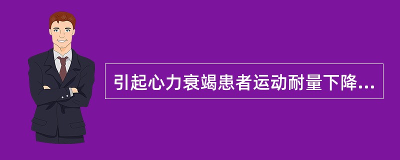 引起心力衰竭患者运动耐量下降的因素不包括（　）。