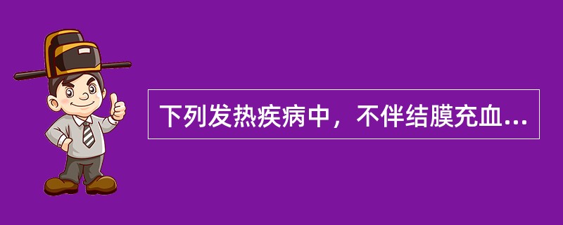 下列发热疾病中，不伴结膜充血的是（　）。