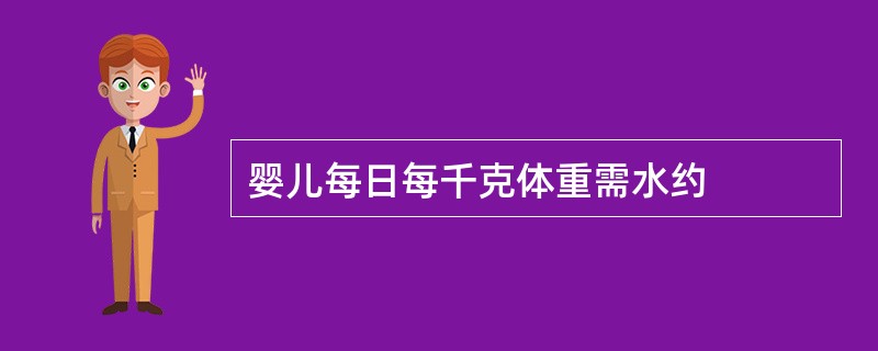 婴儿每日每千克体重需水约