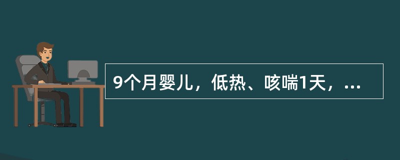 9个月婴儿，低热、咳喘1天，吃奶时呛咳，哭闹时口周轻度发绀。查体：体温38℃，精神及面色尚可，呼吸50次/min，节律规整，呼气延长，两肺闻及多量哮鸣音，心率160次/mm，心音有力，肝肋下2.5cm