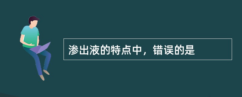 渗出液的特点中，错误的是