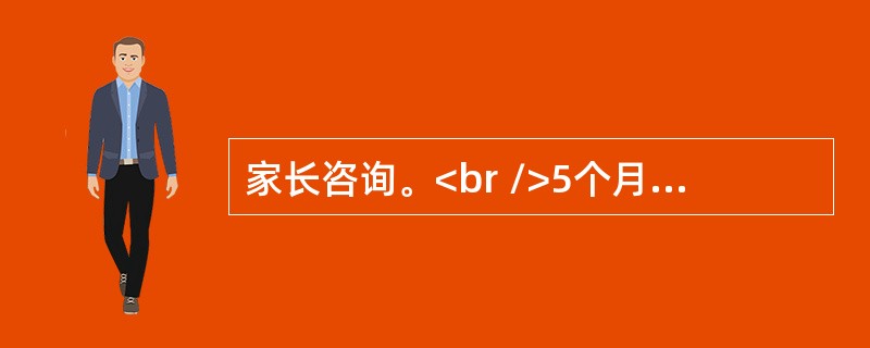 家长咨询。<br />5个月婴儿应该进行哪一种疫苗接种