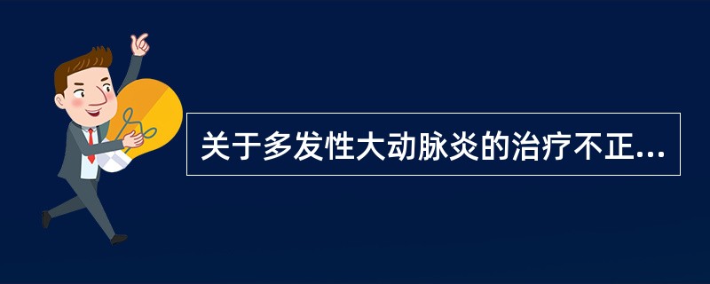 关于多发性大动脉炎的治疗不正确的是