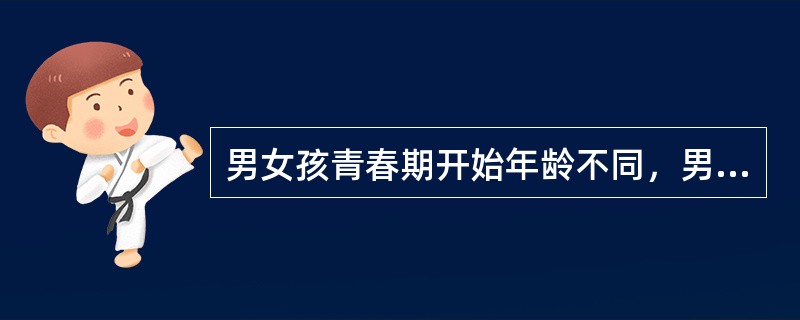 男女孩青春期开始年龄不同，男孩青春期开始的年龄