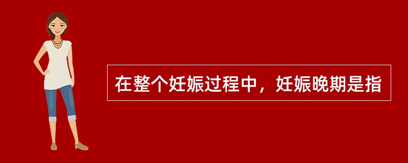 在整个妊娠过程中，妊娠晚期是指