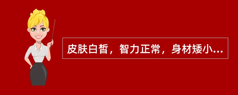 皮肤白皙，智力正常，身材矮小，比例匀称