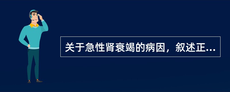 关于急性肾衰竭的病因，叙述正确的是