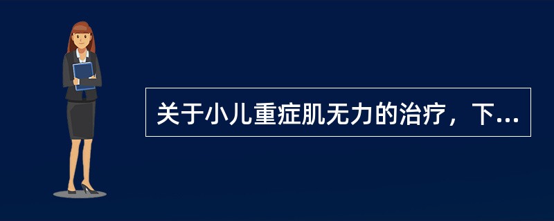 关于小儿重症肌无力的治疗，下列哪项正确