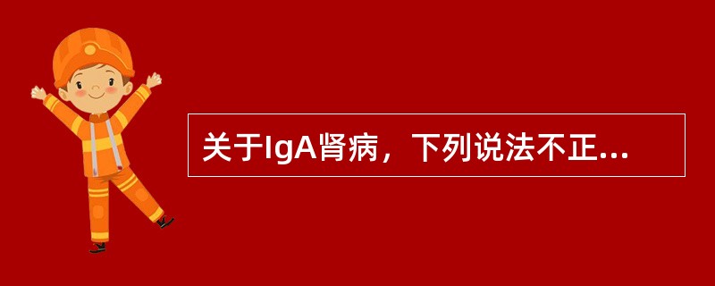 关于IgA肾病，下列说法不正确的是