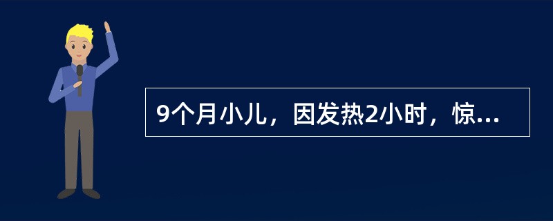 9个月小儿，因发热2小时，惊厥1次就诊，发作时面色发绀，双目凝视，口吐白沫，四肢强直，呼之不应，持续约2～3分钟缓解。体检:T39.5℃，热病容，神清，反应可，前囟平软，张力不高，咽充血，心肺腹无异常