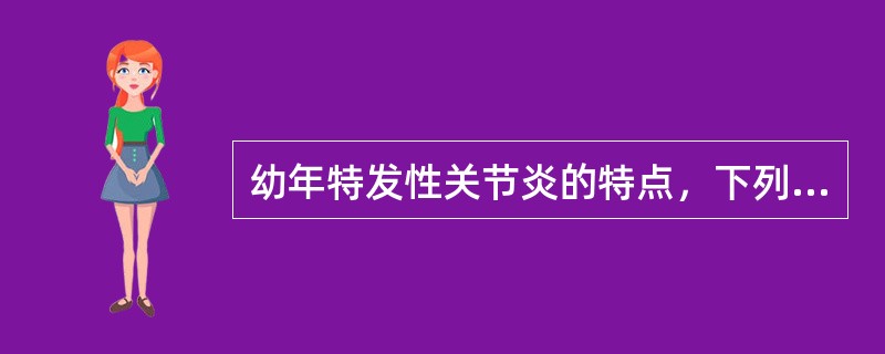 幼年特发性关节炎的特点，下列哪项是正确的