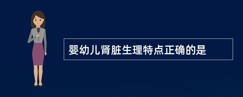 婴幼儿肾脏生理特点正确的是