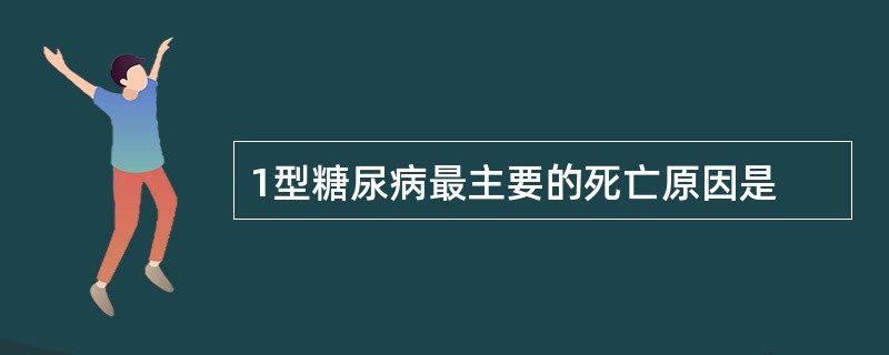 1型糖尿病最主要的死亡原因是