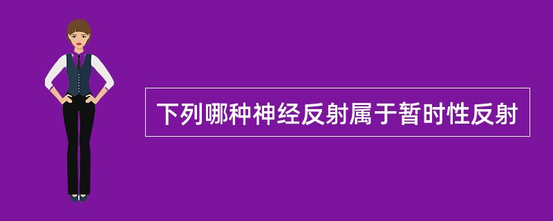 下列哪种神经反射属于暂时性反射