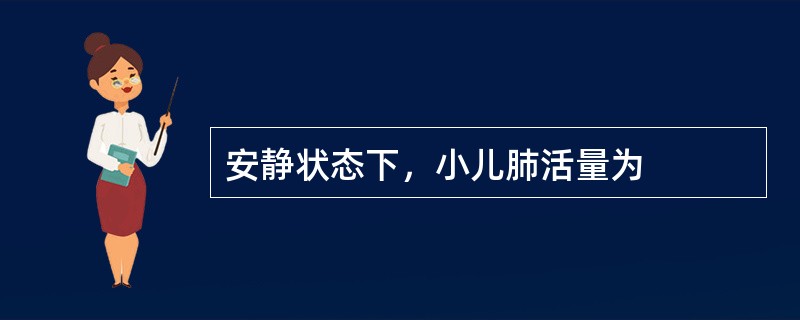 安静状态下，小儿肺活量为