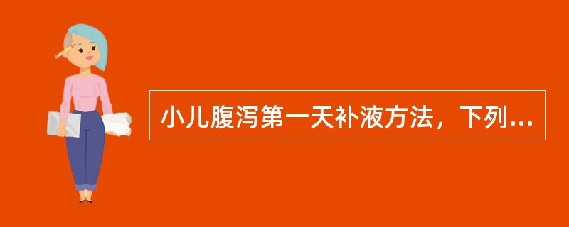 小儿腹泻第一天补液方法，下列哪项是错误的