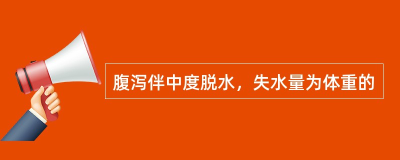 腹泻伴中度脱水，失水量为体重的