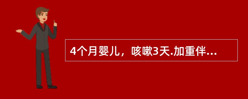 4个月婴儿，咳嗽3天.加重伴呼吸急促1天入院。查体：体温37℃，呼吸60次/分，呼吸困难，鼻翼扇动，三凹征阳性，双肺广泛呼气性喘鸣音，少量干啰音，心率180次/分，律齐，心音有力，无杂音，腹部膨胀，肝