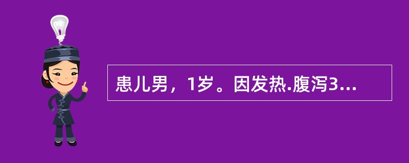 患儿男，1岁。因发热.腹泻3天于11份月住院。起病后每天蛋花汤样大便10余次，量中等，2天来尿少，近10小时无尿。体检：前囟凹陷，皮肤弹性极差，肢端凉。大便镜检偶见白细胞，血常规示白细胞数8.6×10