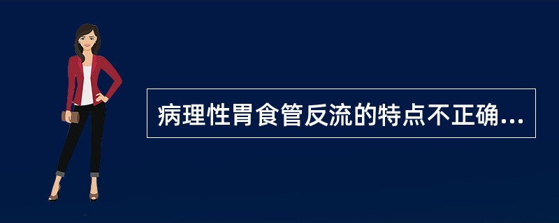 病理性胃食管反流的特点不正确的是