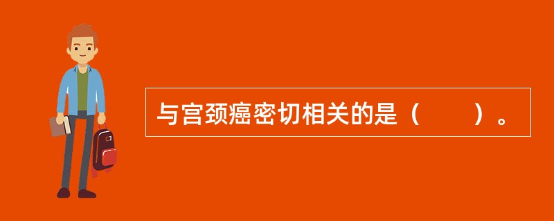 与宫颈癌密切相关的是（　　）。