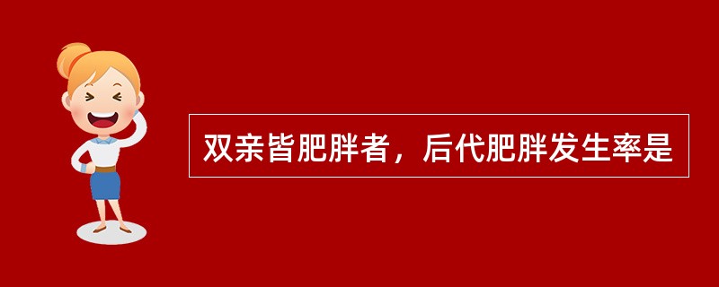 双亲皆肥胖者，后代肥胖发生率是