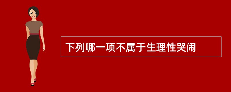 下列哪一项不属于生理性哭闹