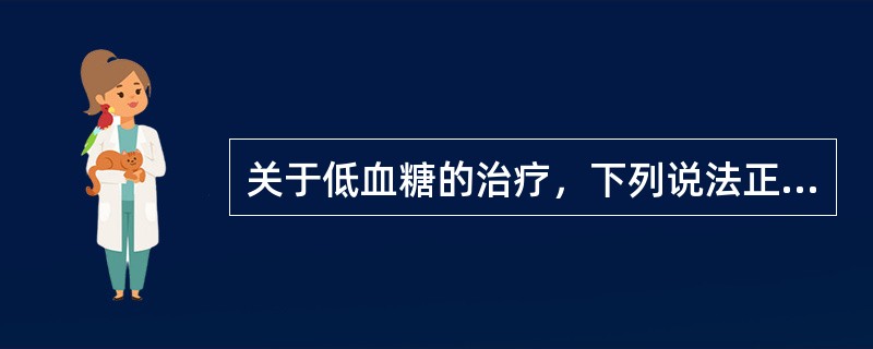 关于低血糖的治疗，下列说法正确的是