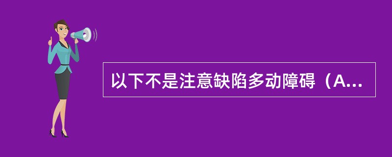 以下不是注意缺陷多动障碍（ADHD）临床表现的是（　　）。