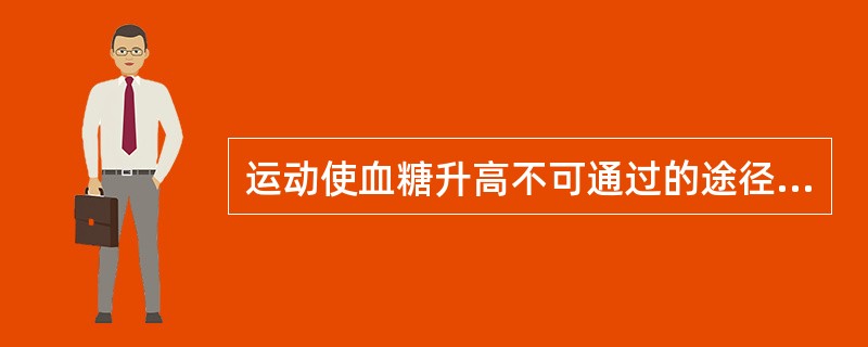 运动使血糖升高不可通过的途径是（　　）。