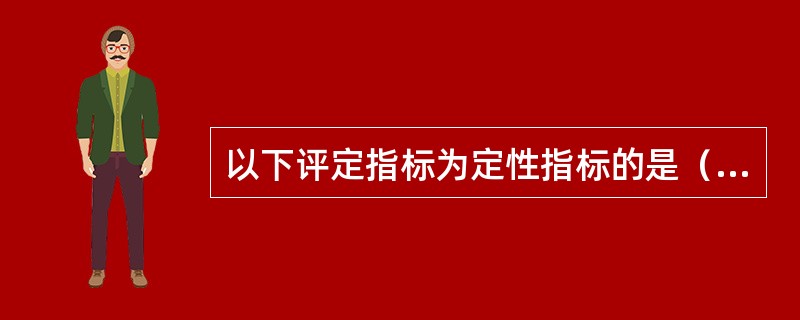 以下评定指标为定性指标的是（　　）。